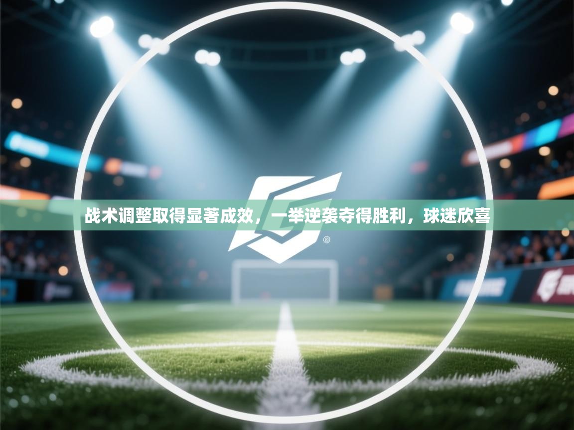 战术调整取得显著成效,一举逆袭夺得胜利,球迷欣喜 第1张