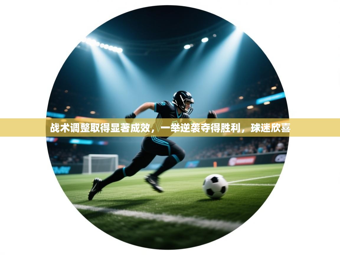 战术调整取得显著成效,一举逆袭夺得胜利,球迷欣喜 第2张