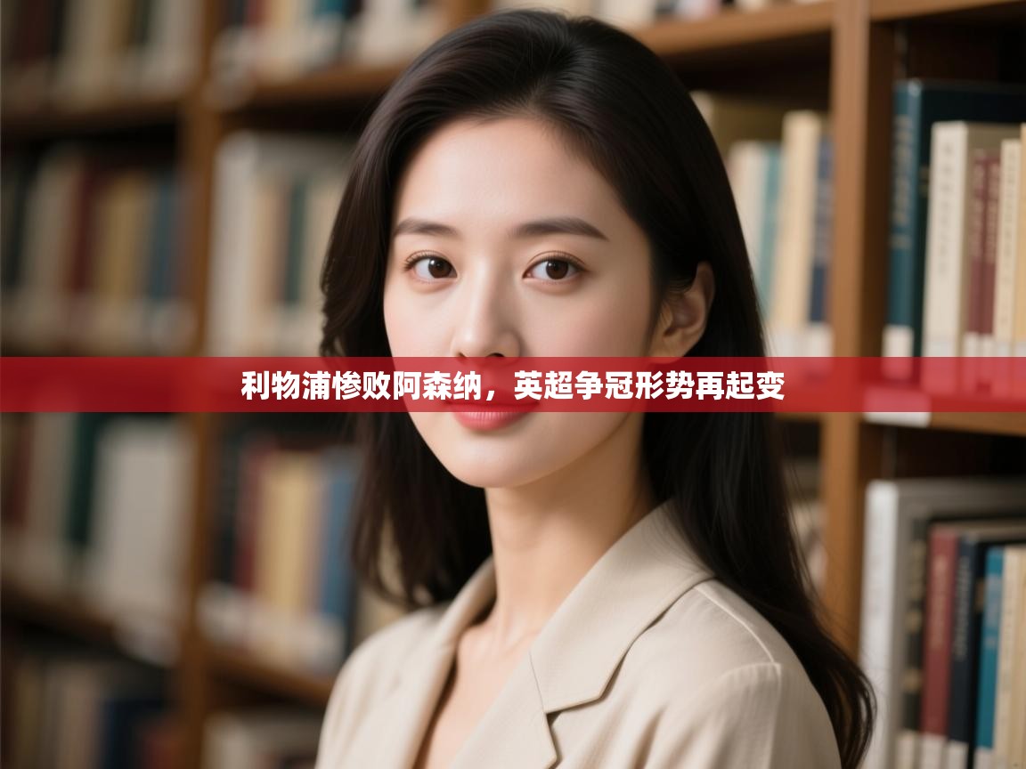 利物浦惨败阿森纳,英超争冠形势再起变 第1张