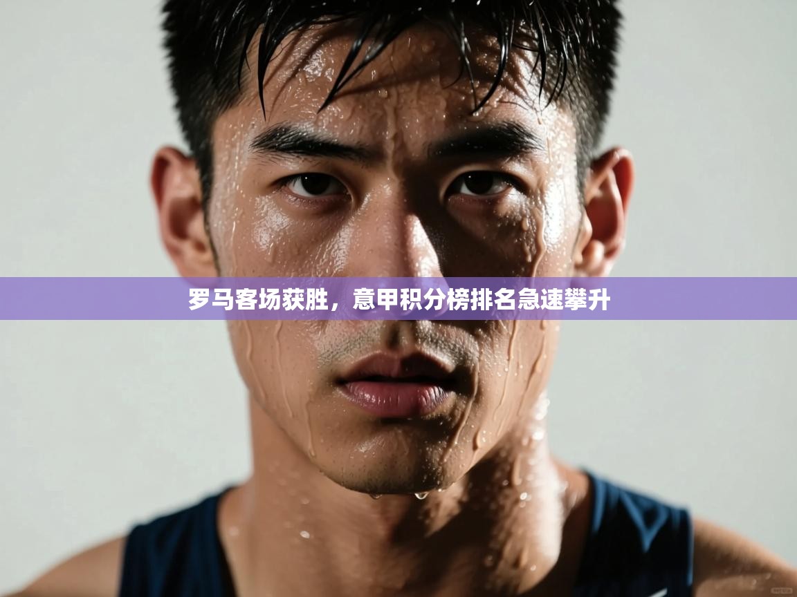 罗马客场获胜,意甲积分榜排名急速攀升 第1张