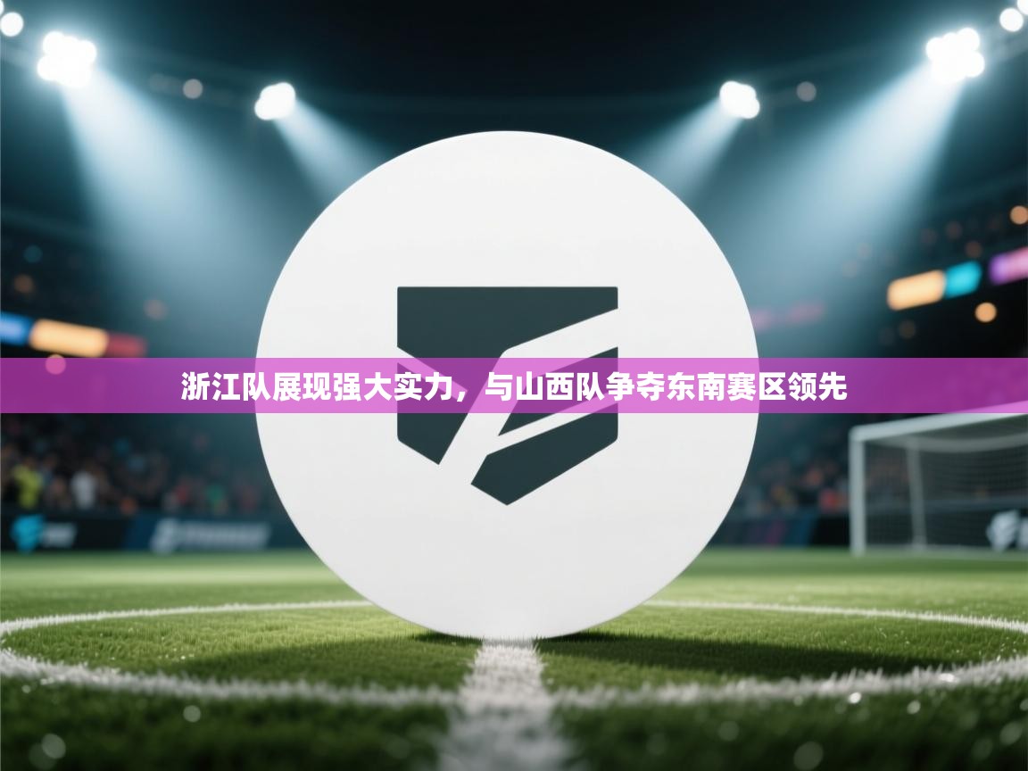 浙江队展现强大实力,与山西队争夺东南赛区领先 第1张