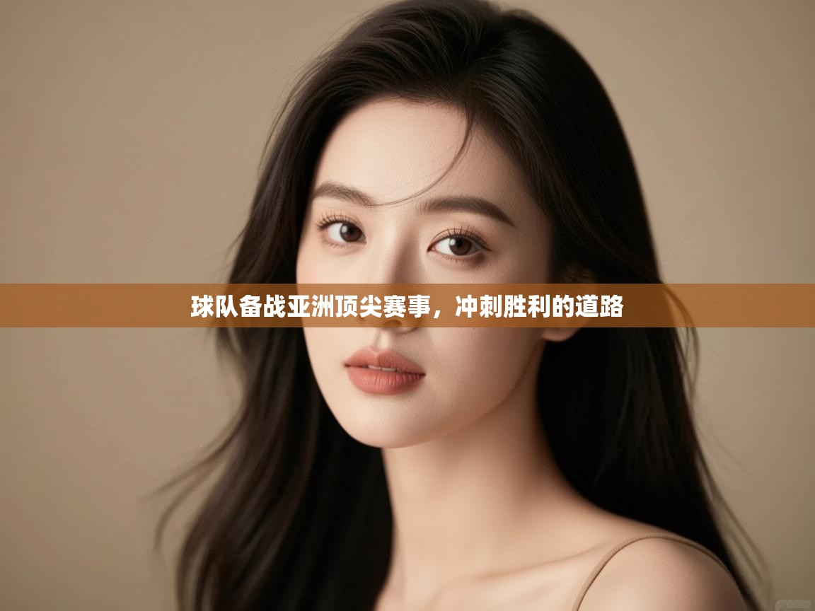 球队备战亚洲顶尖赛事，冲刺胜利的道路  第1张