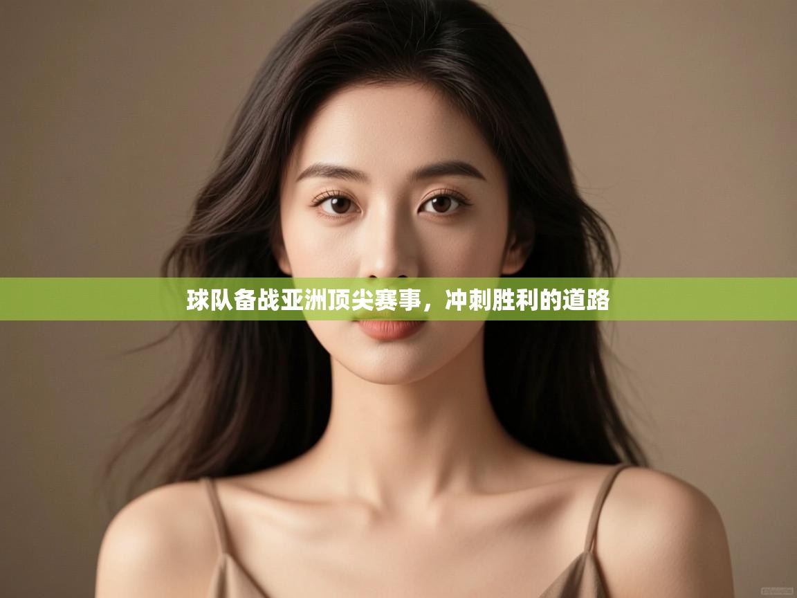 球队备战亚洲顶尖赛事，冲刺胜利的道路  第2张