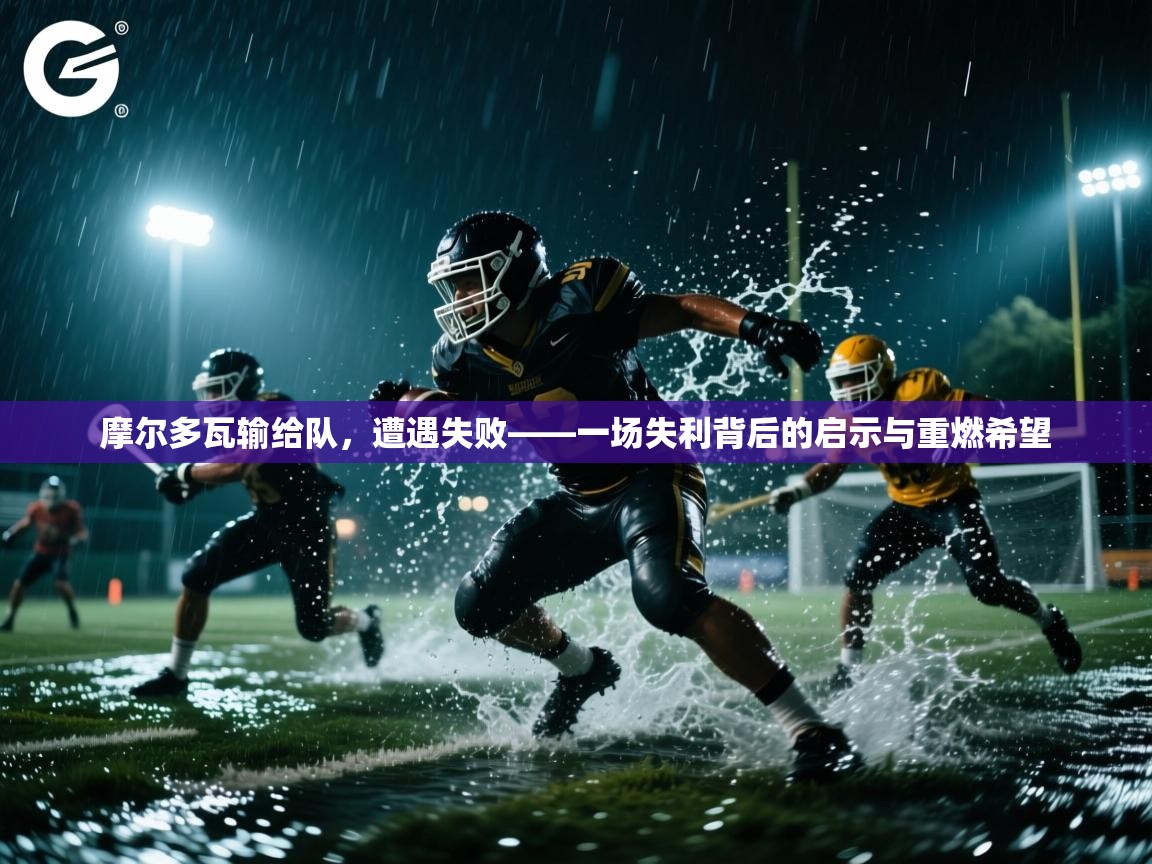 摩尔多瓦输给队，遭遇失败——一场失利背后的启示与重燃希望  第2张