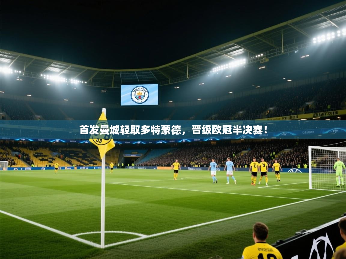 首发曼城轻取多特蒙德，晋级欧冠半决赛！  第2张