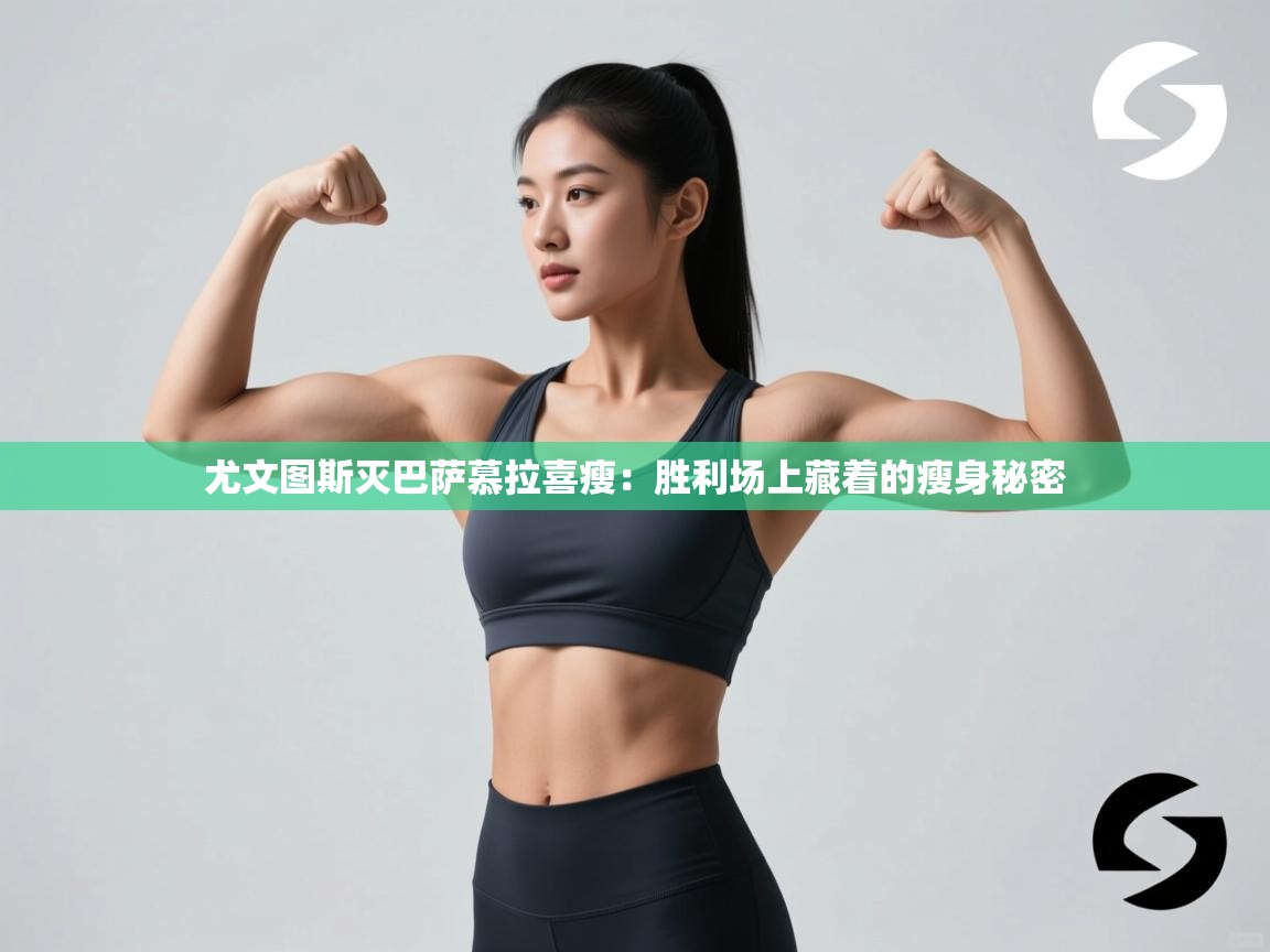 尤文图斯灭巴萨慕拉喜瘦:胜利场上藏着的瘦身秘密 第1张