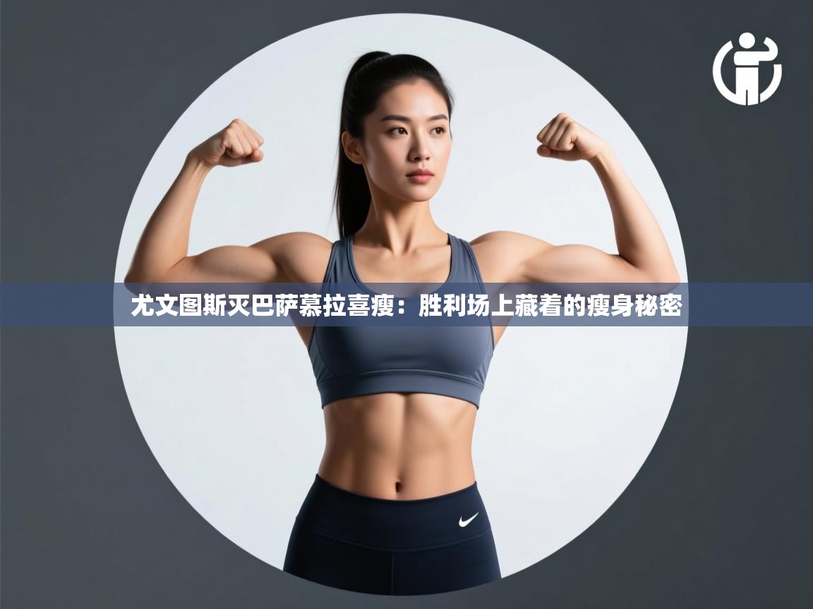 尤文图斯灭巴萨慕拉喜瘦:胜利场上藏着的瘦身秘密 第2张