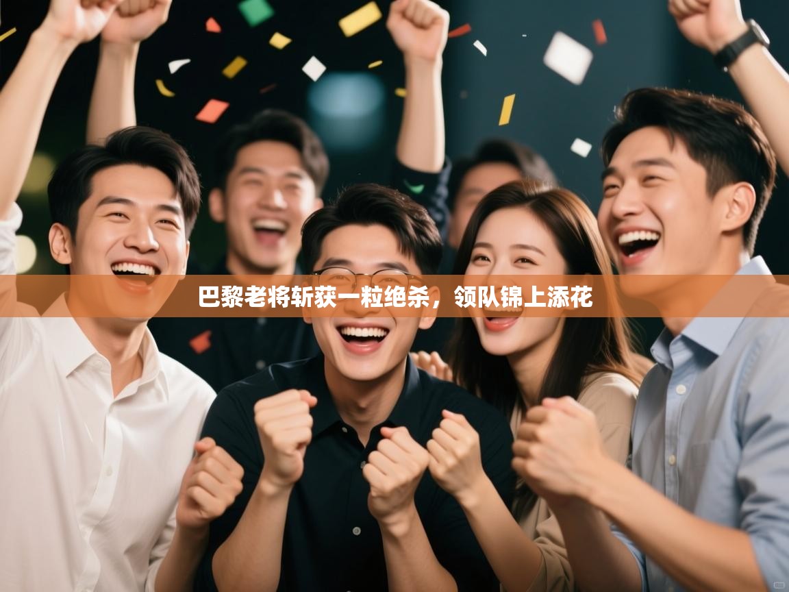 巴黎老将斩获一粒绝杀,领队锦上添花 第1张