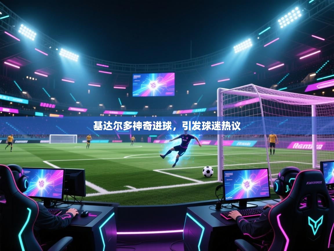 基达尔多神奇进球，引发球迷热议