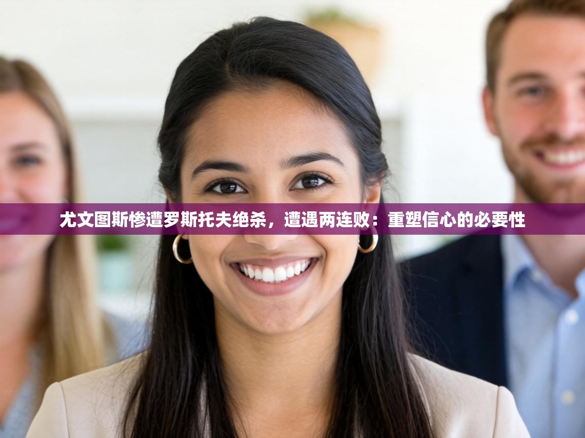 尤文图斯惨遭罗斯托夫绝杀，遭遇两连败：重塑信心的必要性  第1张