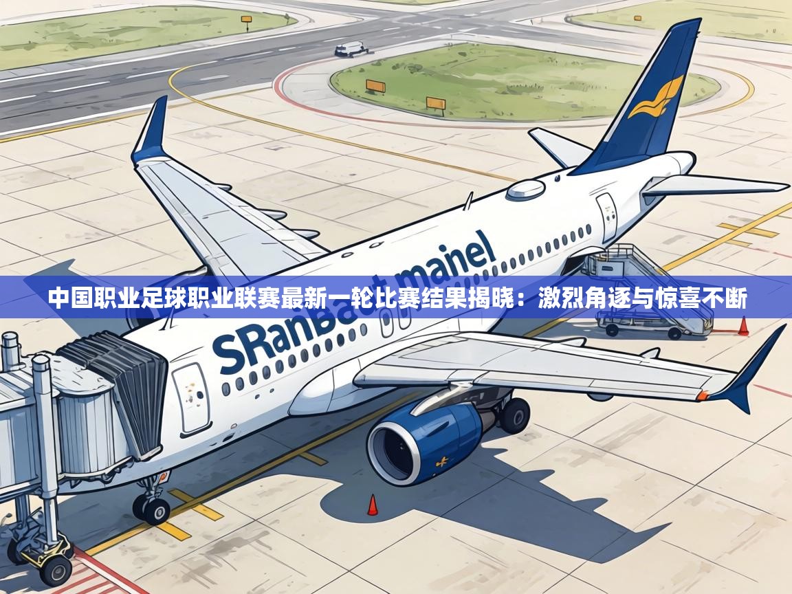 中国职业足球职业联赛最新一轮比赛结果揭晓：激烈角逐与惊喜不断
