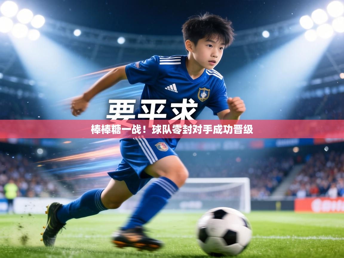 棒棒糖一战！球队零封对手成功晋级  第1张