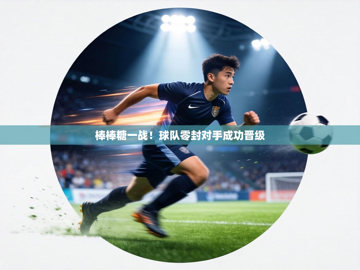 棒棒糖一战！球队零封对手成功晋级  第2张