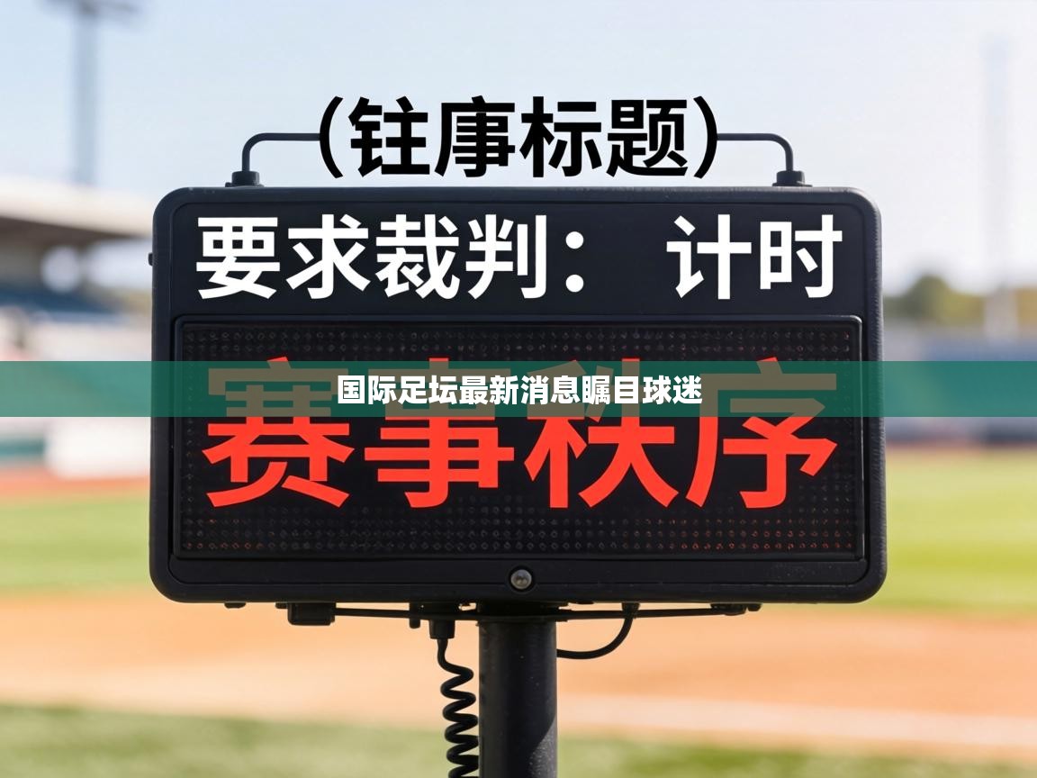 国际足坛最新消息瞩目球迷  第1张