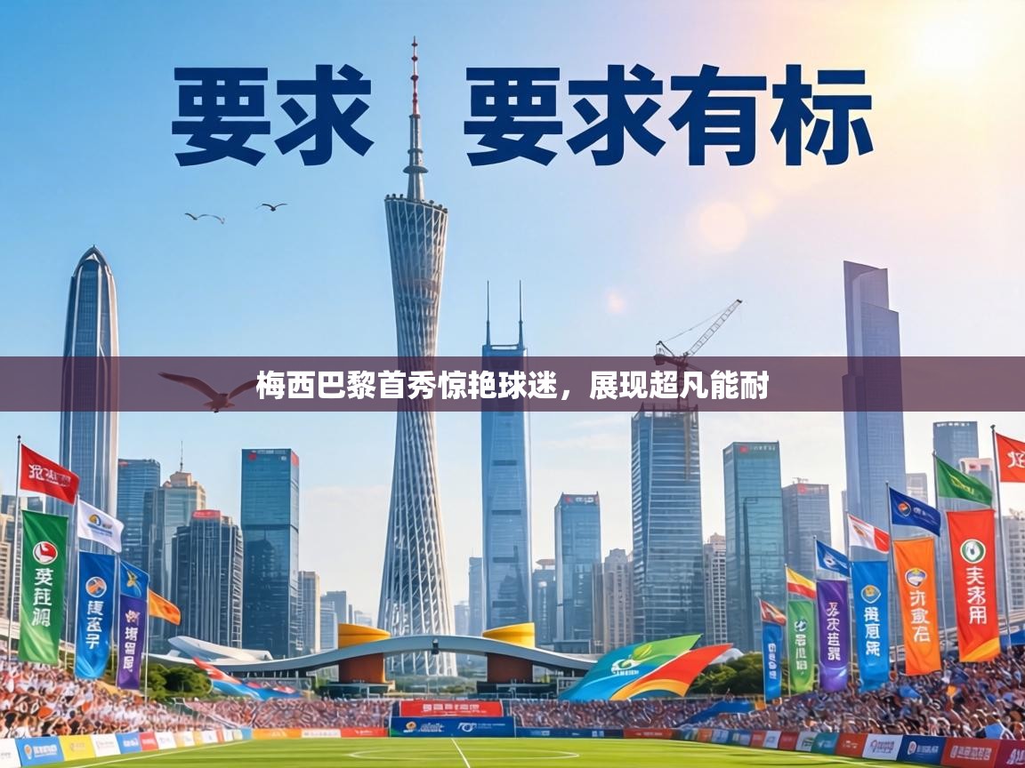 梅西巴黎首秀惊艳球迷,展现超凡能耐